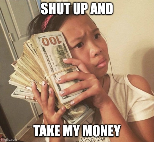 Asian girl money | SHUT UP AND; TAKE MY MONEY | image tagged in asian girl money | made w/ Imgflip meme maker