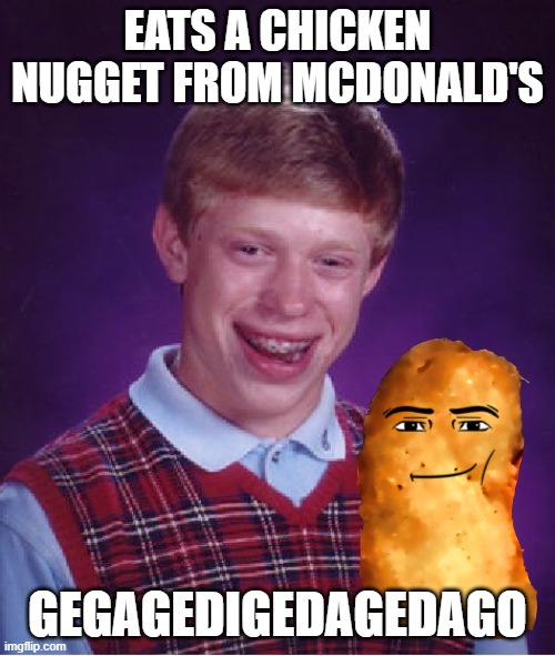 *INSERT SKULL EMOJI HERE* Why did I make this? | EATS A CHICKEN NUGGET FROM MCDONALD'S; GEGAGEDIGEDAGEDAGO | image tagged in memes,bad luck brian,chicken,chicken nuggets,mcdonalds,mcdonald's | made w/ Imgflip meme maker