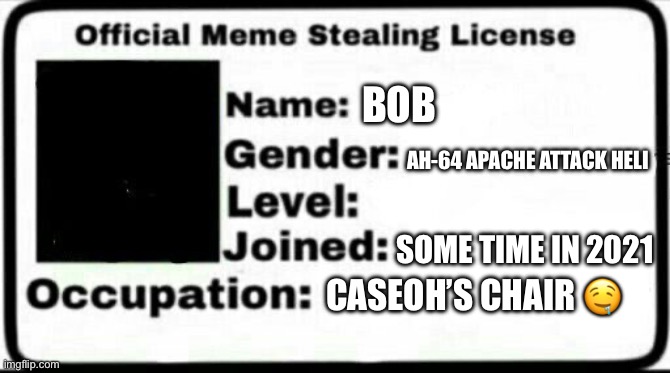 Meme Stealing License | BOB AH-64 APACHE ATTACK HELI SOME TIME IN 2021 CASEOH’S CHAIR ? | image tagged in meme stealing license | made w/ Imgflip meme maker
