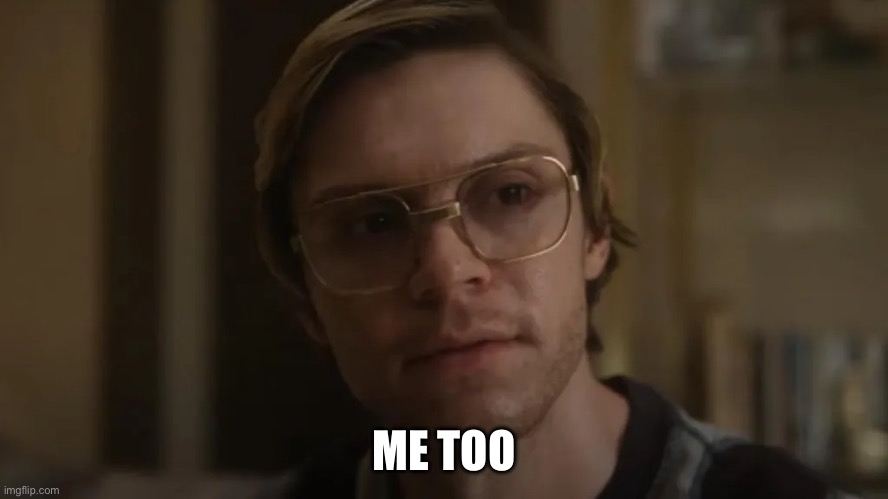 Dahmer netflix | ME TOO | image tagged in dahmer netflix | made w/ Imgflip meme maker