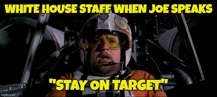 Use the Force Joe | WHITE HOUSE STAFF WHEN JOE SPEAKS; "STAY ON TARGET" | image tagged in star wars,maga,make america great again,dementia,biden,fjb | made w/ Imgflip meme maker