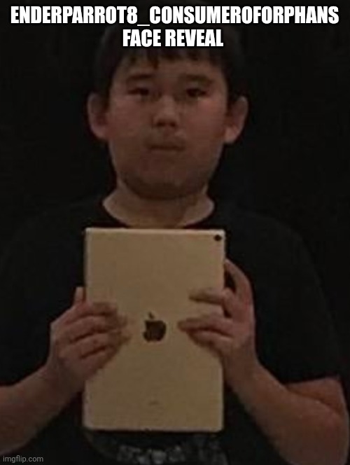 Kid with ipad | ENDERPARROT8_CONSUMEROFORPHANS FACE REVEAL | image tagged in kid with ipad | made w/ Imgflip meme maker