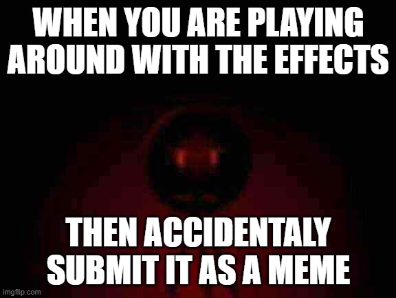When You Play Around With The Effects | WHEN YOU ARE PLAYING AROUND WITH THE EFFECTS; THEN ACCIDENTALY SUBMIT IT AS A MEME | image tagged in cell,low quality,funny memes | made w/ Imgflip meme maker