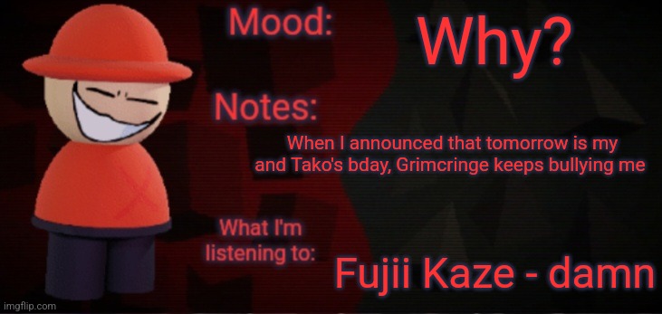 Opposition X Announcement Temp (Faker) | Why? When I announced that tomorrow is my and Tako's bday, Grimcringe keeps bullying me; Fujii Kaze - damn | image tagged in opposition x announcement temp faker | made w/ Imgflip meme maker