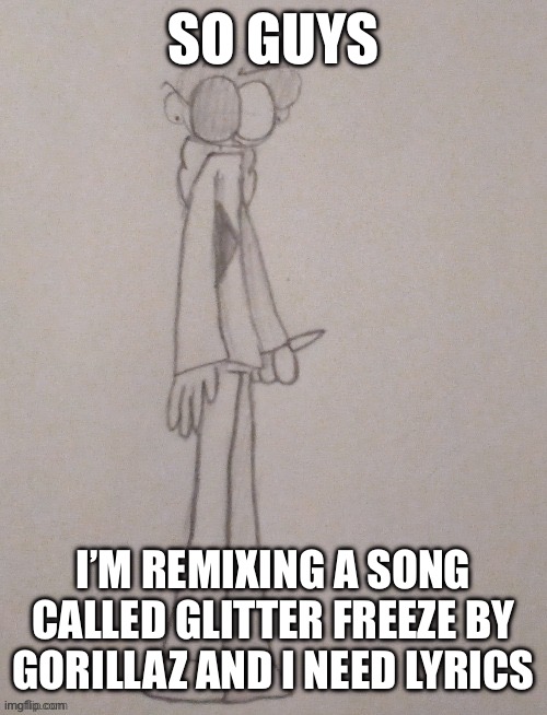 thing | SO GUYS; I’M REMIXING A SONG CALLED GLITTER FREEZE BY GORILLAZ AND I NEED LYRICS | image tagged in thing | made w/ Imgflip meme maker