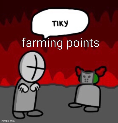 tiky | farming points | image tagged in tiky | made w/ Imgflip meme maker