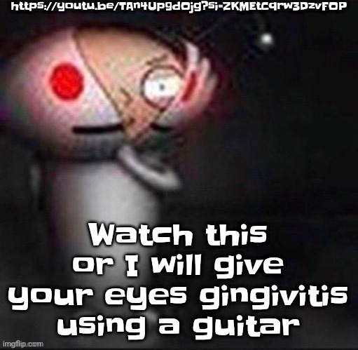 https://youtu.be/TAn4Up9dOjg?si=ZKMEtCqrw3DzvFOP | https://youtu.be/TAn4Up9dOjg?si=ZKMEtCqrw3DzvFOP; Watch this or I will give your eyes gingivitis using a guitar | image tagged in stewie | made w/ Imgflip meme maker