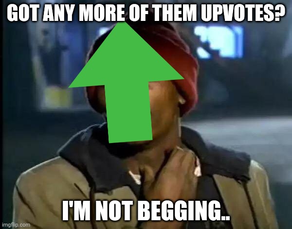 Y'all Got Any More Of That | GOT ANY MORE OF THEM UPVOTES? I'M NOT BEGGING.. | image tagged in memes,y'all got any more of that | made w/ Imgflip meme maker