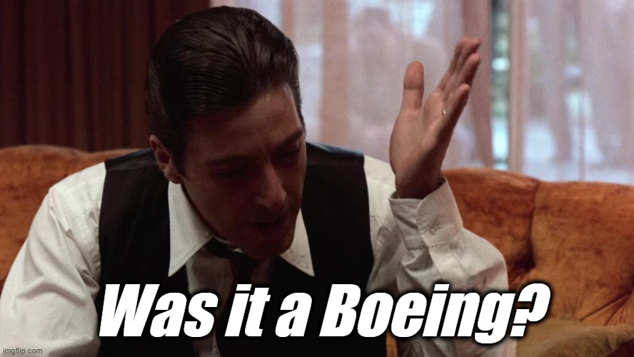 Was it a Boeing? | Was it a Boeing? | image tagged in michael corleone,boeing,al pacino,flying,airplane | made w/ Imgflip meme maker