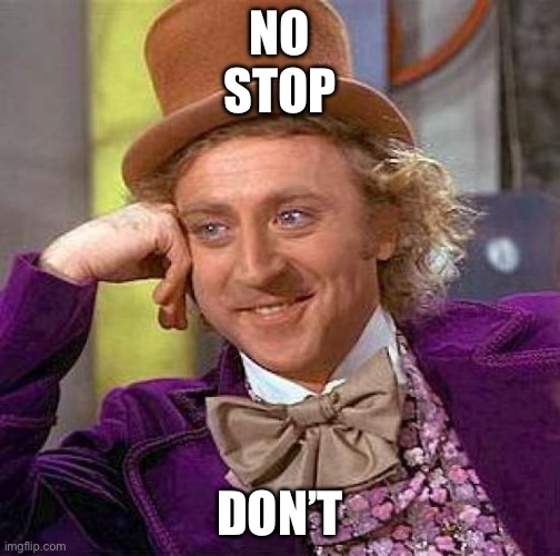 Creepy Condescending Wonka | NO
STOP; DON’T | image tagged in memes,creepy condescending wonka | made w/ Imgflip meme maker