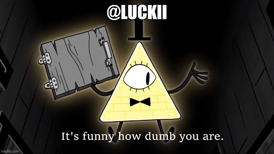 It's Funny How Dumb You Are Bill Cipher | @LUCKII | image tagged in it's funny how dumb you are bill cipher | made w/ Imgflip meme maker
