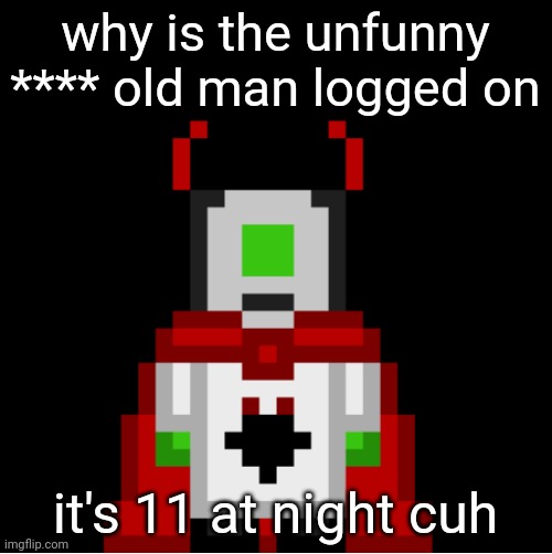 whackolyte but he’s a sprite made by cosmo | why is the unfunny **** old man logged on; it's 11 at night cuh | image tagged in whackolyte but he s a sprite made by cosmo | made w/ Imgflip meme maker