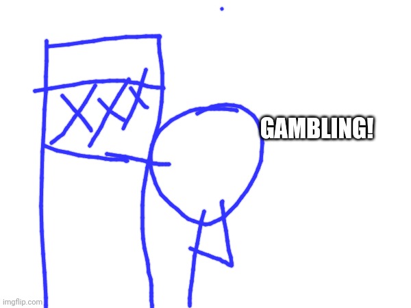 GAMBLING! | made w/ Imgflip meme maker