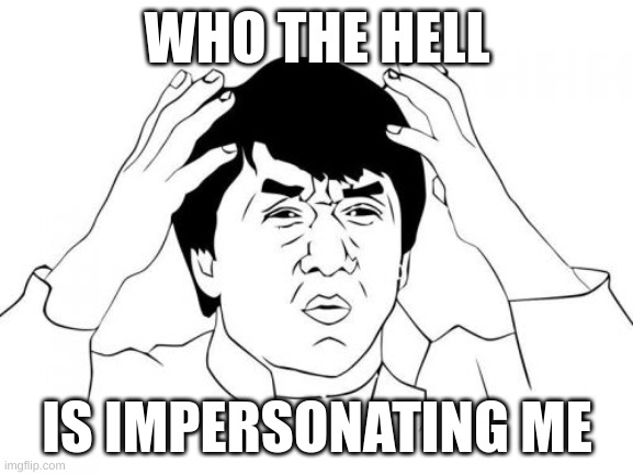 So, this guy I've been arguing with claims I've posted porn in three of his streams. Can someone fact check that for me? | WHO THE HELL; IS IMPERSONATING ME | image tagged in memes,jackie chan wtf | made w/ Imgflip meme maker