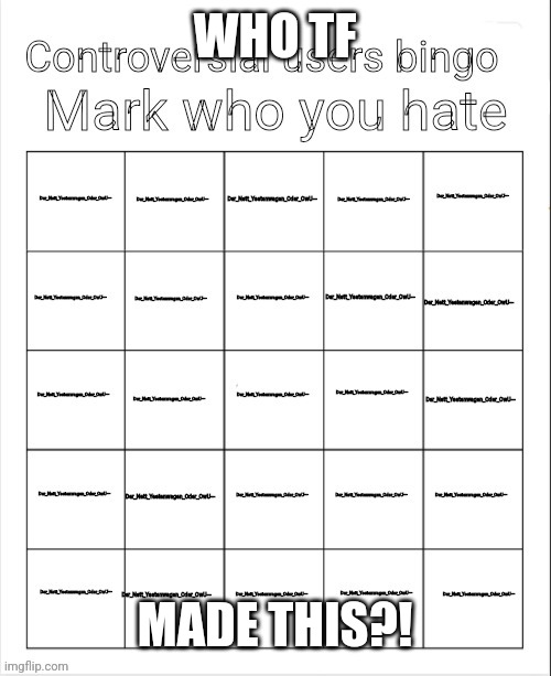 Huh | WHO TF; MADE THIS?! | image tagged in controversial users bingo | made w/ Imgflip meme maker