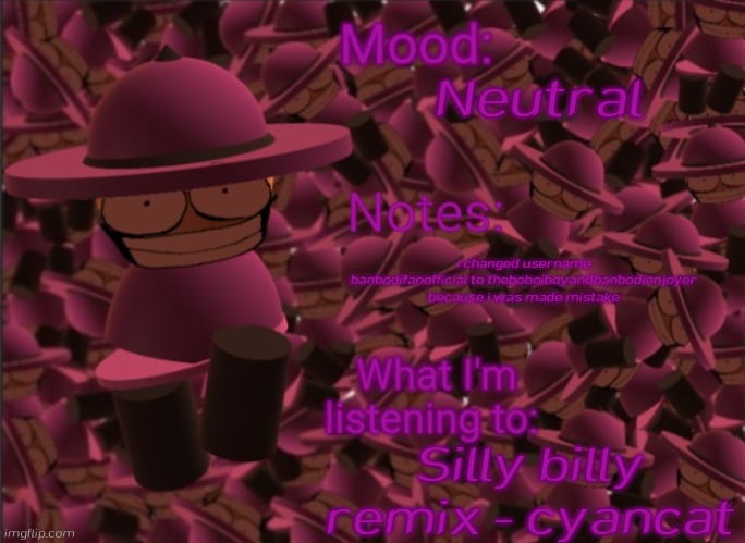 Remake this post becuz i made mistake | Neutral; i changed username banbodifanofficial to theboboiboyandbanbodienjoyer because i was made mistake; Silly billy remix - cyancat | image tagged in banbodi announcement temp | made w/ Imgflip meme maker