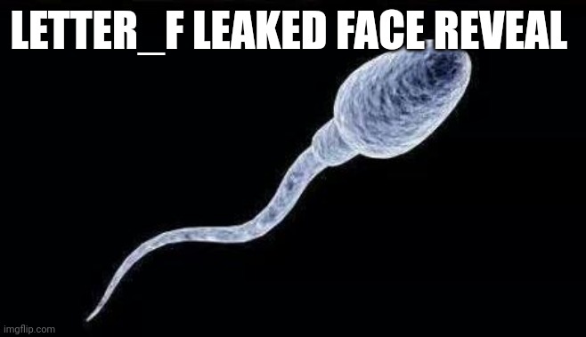 da sperm | LETTER_F LEAKED FACE REVEAL | image tagged in da sperm | made w/ Imgflip meme maker