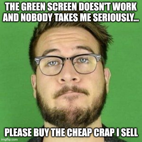 How ads are like | THE GREEN SCREEN DOESN'T WORK AND NOBODY TAKES ME SERIOUSLY... PLEASE BUY THE CHEAP CRAP I SELL | image tagged in ryan george in front of a green screen,jpfan102504 | made w/ Imgflip meme maker