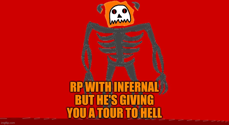 RP with Infernal but he gives you a tour to Hell | RP WITH INFERNAL BUT HE'S GIVING YOU A TOUR TO HELL | image tagged in infernal | made w/ Imgflip meme maker