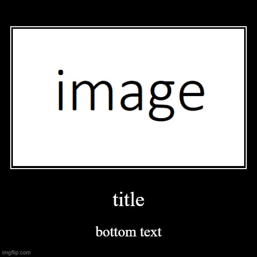 image title | title | bottom text | image tagged in funny,demotivationals | made w/ Imgflip demotivational maker