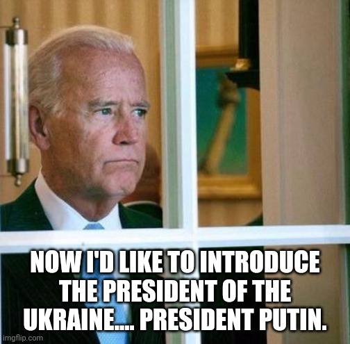 Sad Joe Biden | NOW I'D LIKE TO INTRODUCE THE PRESIDENT OF THE UKRAINE.... PRESIDENT PUTIN. | image tagged in sad joe biden | made w/ Imgflip meme maker