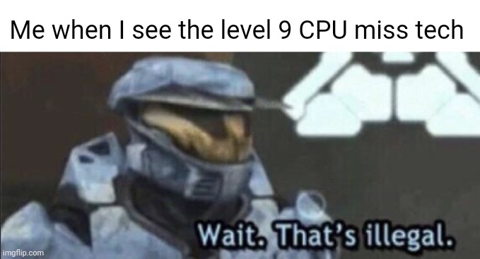 True story actually | Me when I see the level 9 CPU miss tech | image tagged in wait that s illegal | made w/ Imgflip meme maker