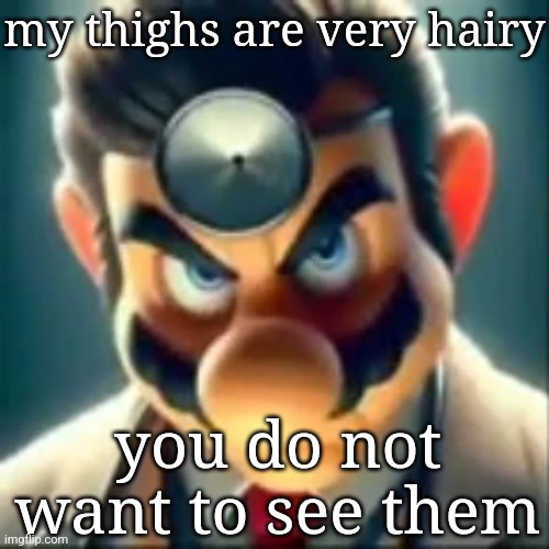 i ain't a fucking femboy vro | my thighs are very hairy; you do not want to see them | image tagged in dr mario ai | made w/ Imgflip meme maker