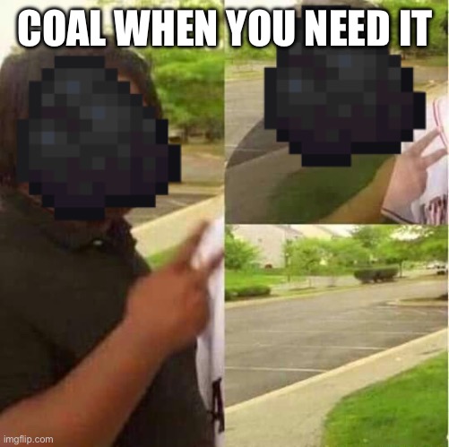 disappearing  | COAL WHEN YOU NEED IT | image tagged in disappearing | made w/ Imgflip meme maker