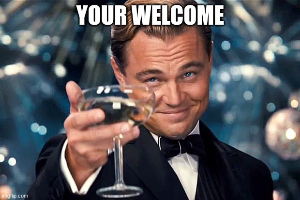 Happy Birthday | YOUR WELCOME | image tagged in happy birthday | made w/ Imgflip meme maker