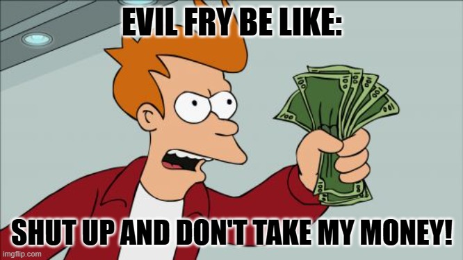 Shut up and DON'T take my money! (this was the first template that came up) | EVIL FRY BE LIKE:; SHUT UP AND DON'T TAKE MY MONEY! | image tagged in memes,shut up and take my money fry | made w/ Imgflip meme maker