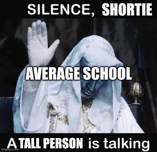 Silence X, a Y is talking | SHORTIE; AVERAGE SCHOOL; TALL PERSON | image tagged in silence x a y is talking | made w/ Imgflip meme maker