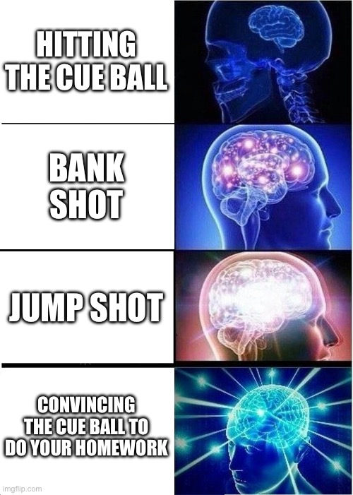 Pool | HITTING THE CUE BALL; BANK SHOT; JUMP SHOT; CONVINCING THE CUE BALL TO DO YOUR HOMEWORK | image tagged in memes,expanding brain | made w/ Imgflip meme maker