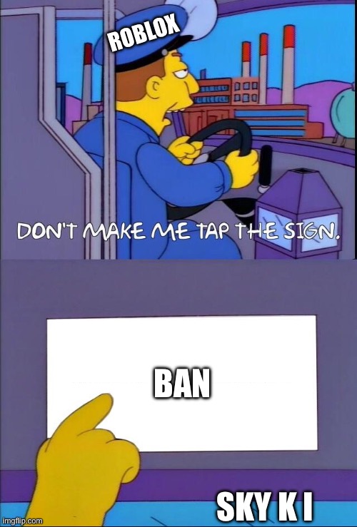 Don't make me tap the sign | ROBLOX; BAN; SKY K I | image tagged in don't make me tap the sign | made w/ Imgflip meme maker