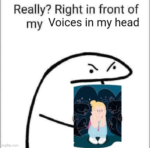 Really? Right in front of my pancit? | Voices in my head | image tagged in really right in front of my pancit | made w/ Imgflip meme maker