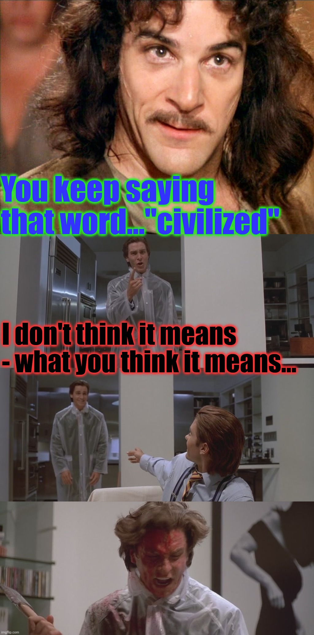 You keep saying that word..."civilized" I don't think it means - what you think it means... | image tagged in you keep saying this word,american psycho | made w/ Imgflip meme maker