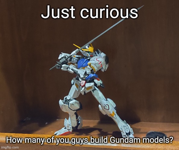 Just curious; How many of you guys build Gundam models? | made w/ Imgflip meme maker