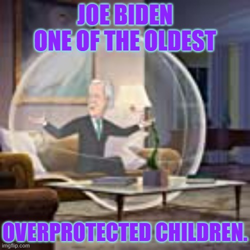 Ain't It The Truth? | JOE BIDEN ONE OF THE OLDEST; OVERPROTECTED CHILDREN. | image tagged in memes,joe biden,oldest,over,protection,children | made w/ Imgflip meme maker