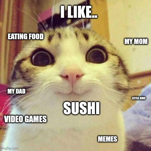 Things I like | I LIKE.. EATING FOOD; MY MOM; MY DAD; SUSHI; LITTLE KIDS; VIDEO GAMES; MEMES | image tagged in memes,smiling cat | made w/ Imgflip meme maker