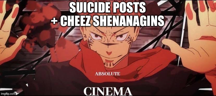 This is peak | SUICIDE POSTS + CHEEZ SHENANIGANS | made w/ Imgflip meme maker