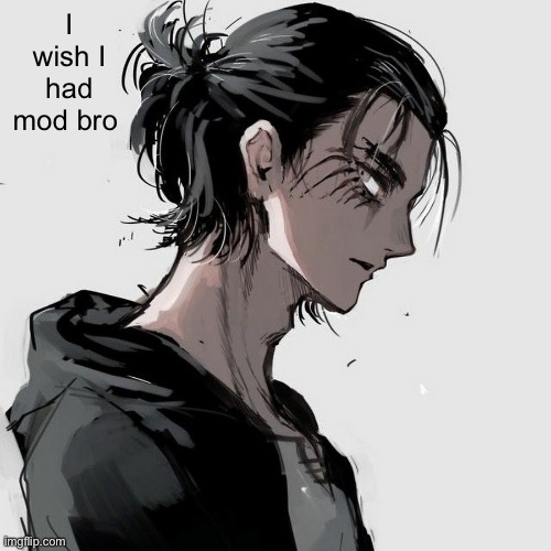 If only | I wish I had mod bro | image tagged in eren | made w/ Imgflip meme maker