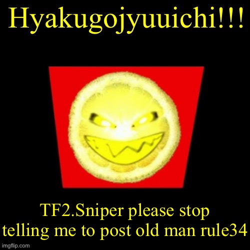 hyaku | TF2.Sniper please stop telling me to post old man rule34 | image tagged in hyaku | made w/ Imgflip meme maker