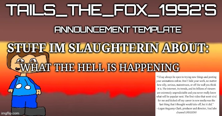 Tails_the_fox_1992s SOU template | WHAT THE HELL IS HAPPENING | image tagged in tails_the_fox_1992s sou template | made w/ Imgflip meme maker