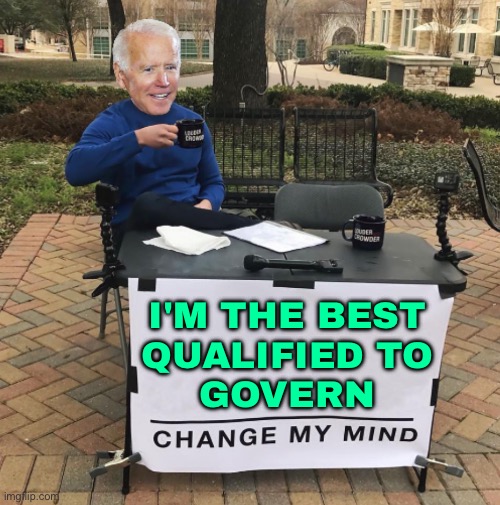 Joe Biden: I am best person to defeat Donald Trump | I'M THE BEST
QUALIFIED TO
GOVERN | image tagged in change my mind biden,creepy joe biden,president trump,election,scumbag america,breaking news | made w/ Imgflip meme maker