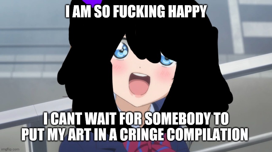 LET'S FUCKING GOOOOOOOOOOOOOOOO!! | I AM SO FUCKING HAPPY; I CANT WAIT FOR SOMEBODY TO PUT MY ART IN A CRINGE COMPILATION | image tagged in excited anime girl | made w/ Imgflip meme maker