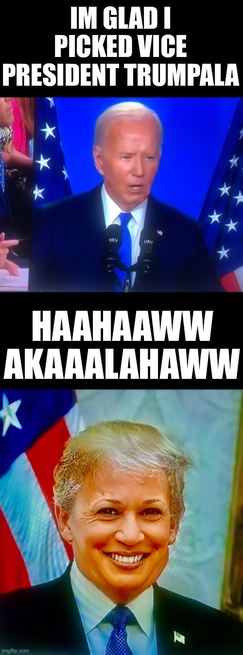 VP Pick | IM GLAD I PICKED VICE PRESIDENT TRUMPALA; HAAHAAWW AKAAALAHAWW | image tagged in biden speak,vp trumpala | made w/ Imgflip meme maker