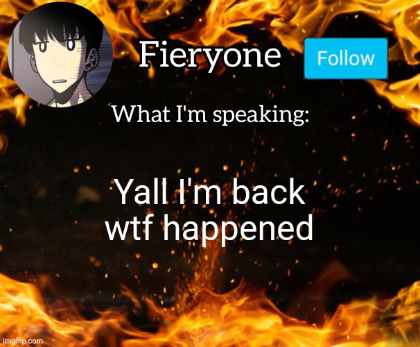 Fieryone Announcement | Yall I'm back wtf happened | image tagged in fieryone announcement | made w/ Imgflip meme maker