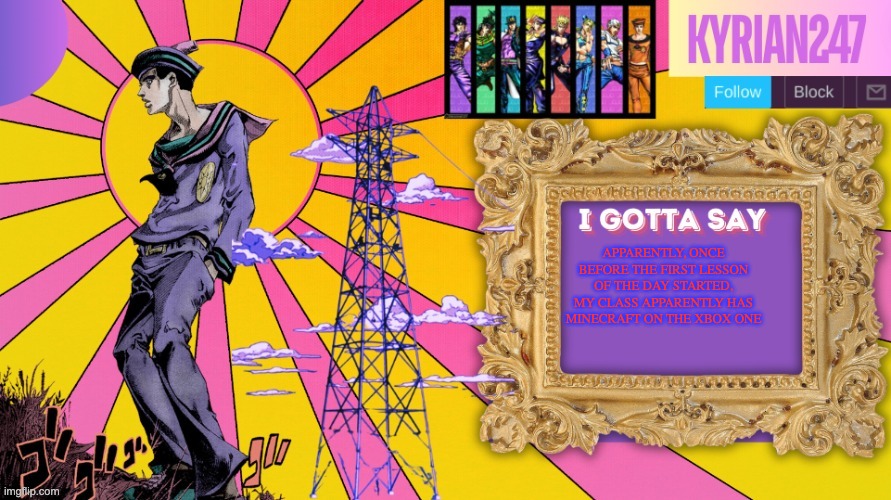 read the image description if you couldn't read it in the image itself | APPARENTLY, ONCE BEFORE THE FIRST LESSON OF THE DAY STARTED, MY CLASS APPARENTLY HAS MINECRAFT ON THE XBOX ONE | image tagged in kyrian247 7th announcement template thanks nightfire | made w/ Imgflip meme maker