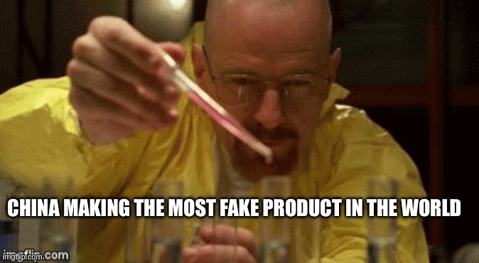 Walter White Cooking | CHINA MAKING THE MOST FAKE PRODUCT IN THE WORLD | image tagged in walter white cooking | made w/ Imgflip meme maker