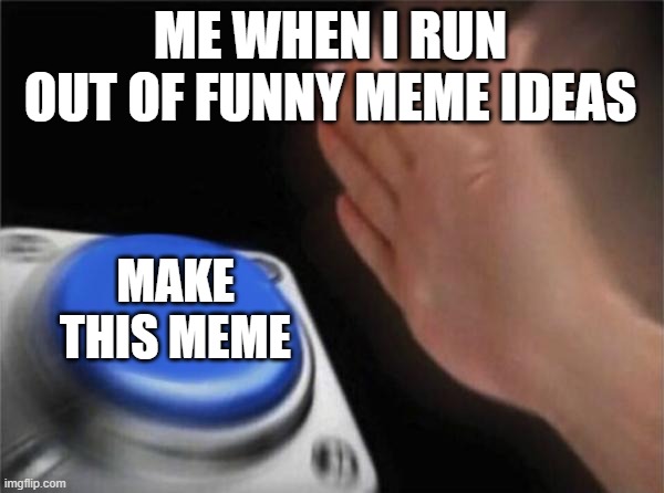 Ran out of funny need more inspiration | ME WHEN I RUN OUT OF FUNNY MEME IDEAS; MAKE THIS MEME | image tagged in memes,blank nut button | made w/ Imgflip meme maker