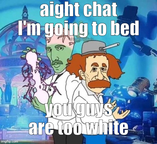 pvz | aight chat i'm going to bed; you guys are too white | image tagged in pvz | made w/ Imgflip meme maker